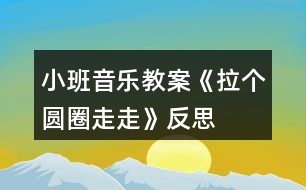 小班音樂教案《拉個圓圈走走》反思