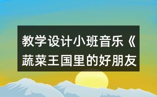 教學(xué)設(shè)計小班音樂《蔬菜王國里的好朋友》反思