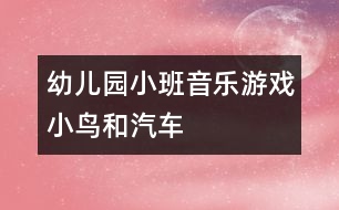 幼兒園小班音樂(lè)游戲：小鳥和汽車