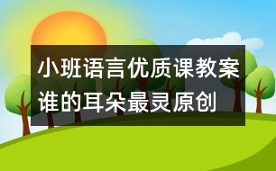 小班語言優(yōu)質(zhì)課教案：誰的耳朵最靈（原創(chuàng)）