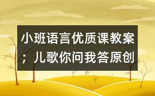 小班語言優(yōu)質(zhì)課教案：；兒歌你問我答（原創(chuàng)）