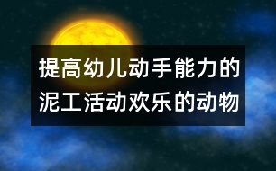 提高幼兒動(dòng)手能力的泥工活動(dòng)：歡樂的動(dòng)物園（原創(chuàng)）