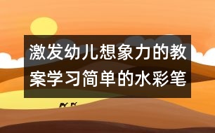 激發(fā)幼兒想象力的教案：學(xué)習(xí)簡(jiǎn)單的水彩筆畫（原創(chuàng)）