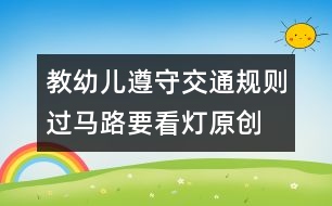 教幼兒遵守交通規(guī)則：過(guò)馬路要看燈（原創(chuàng)）