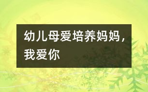 幼兒母愛(ài)培養(yǎng)：媽媽?zhuān)覑?ài)你