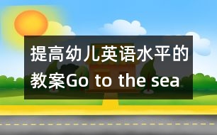 提高幼兒英語(yǔ)水平的教案：Go to the sea world