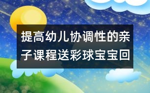 提高幼兒協(xié)調(diào)性的親子課程：送彩球?qū)殞毣丶?></p>										
													<p>提高幼兒協(xié)調(diào)性的親子課程：送彩球?qū)殞毣丶?/p><p>送彩球?qū)殞毣丶?/p><p>目標：練習(xí)走、跑、蹲、站、抓的動作，提高幼兒全身動作的協(xié)調(diào)性。</p><p>準備：紅、黃、藍、綠的紙箱各一個；紅、黃、藍、綠的海洋球各十個。</p><p>玩法：</p><p>（1）將海洋球四散放在場地一圓圈內(nèi)，幼兒和家長拿一個紙箱站在圓圈外的場地上。游戲開始前家長請幼兒說說認認紙箱的顏色，準備參加游戲。</p><p>（2）活動開始后，請幼兒去撿和自己紙箱一個顏色的球，家長站在紙箱邊等待。若看見自己的孩子撿錯了請幼兒放回去重撿，一直到撿完球結(jié)束。</p><p>規(guī)則：一共為十個球，以先撿完的幼兒獲勝。</p><p><br />中國兒童教育網(wǎng)<a href=