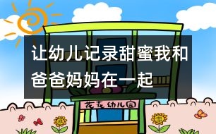 讓幼兒記錄甜蜜：我和爸爸媽媽在一起