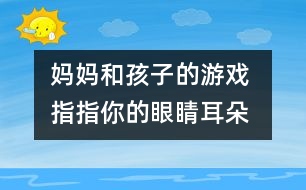 媽媽和孩子的游戲 指指你的眼睛、耳朵、鼻子和嘴巴