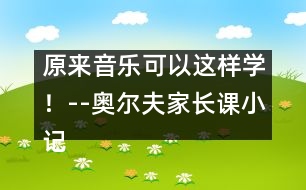 原來音樂可以這樣學(xué)！--奧爾夫家長課小記