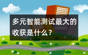 多元智能測試——最大的收獲是什么？