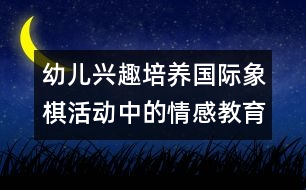 幼兒興趣培養(yǎng)：國際象棋活動(dòng)中的情感教育