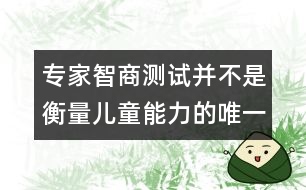 專(zhuān)家：智商測(cè)試并不是衡量?jī)和芰Φ奈ㄒ粯?biāo)準(zhǔn)