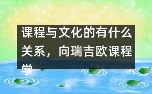 課程與文化的有什么關(guān)系，向瑞吉?dú)W課程學(xué)習(xí)什么