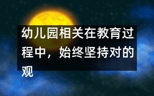 幼兒園相關(guān)：在教育過(guò)程中，始終堅(jiān)持對(duì)的觀點(diǎn)