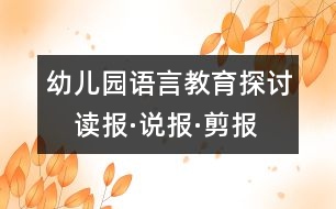 幼兒園語(yǔ)言教育探討：　讀報(bào)·說(shuō)報(bào)·剪報(bào)——在報(bào)紙中獲取鮮活的知識(shí)