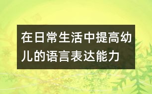 在日常生活中提高幼兒的語言表達能力