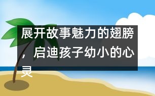 展開故事魅力的翅膀，啟迪孩子幼小的心靈