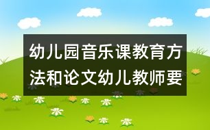 幼兒園音樂課教育方法和論文：幼兒教師要具有正確分辯聲音優(yōu)劣的素質
