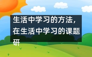 生活中學習的方法，在生活中學習的課題研究