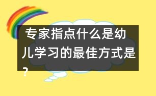  專家指點(diǎn)：什么是幼兒學(xué)習(xí)的最佳方式是？