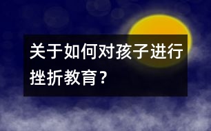 關(guān)于如何對孩子進(jìn)行挫折教育？