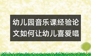 幼兒園音樂(lè)課經(jīng)驗(yàn)論文：如何讓幼兒喜愛(ài)唱歌