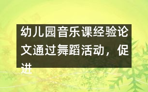 幼兒園音樂課經(jīng)驗論文：通過舞蹈活動，促進幼兒素質(zhì)的全面發(fā)展