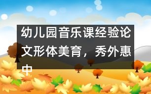幼兒園音樂(lè)課經(jīng)驗(yàn)論文：形體美育，秀外惠中
