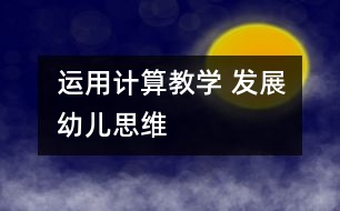 運(yùn)用計(jì)算教學(xué) 發(fā)展幼兒思維