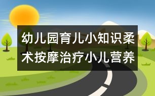 幼兒園育兒小知識(shí)：柔術(shù)按摩治療小兒營養(yǎng)不良