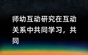 師幼互動(dòng)研究：在互動(dòng)關(guān)系中共同學(xué)習(xí)，共同建構(gòu)