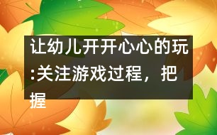 讓幼兒開開心心的玩:關注游戲過程，把握介入時機