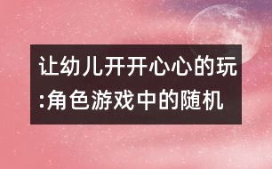 讓幼兒開開心心的玩:角色游戲中的隨機(jī)教育