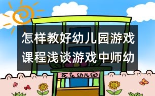 怎樣教好幼兒園游戲課程：淺談?dòng)螒蛑袔熡谆?dòng)的節(jié)奏把握
