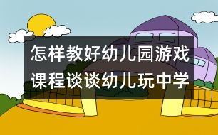 怎樣教好幼兒園游戲課程：談?wù)動變和嬷袑W(xué)