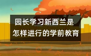  園長學(xué)習(xí)：新西蘭是怎樣進(jìn)行的學(xué)前教育的？　