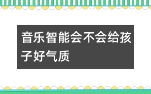 音樂智能會不會給孩子好氣質