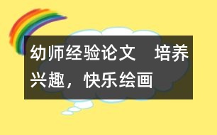 幼師經(jīng)驗論文：　培養(yǎng)興趣，快樂繪畫