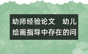 幼師經(jīng)驗(yàn)論文：　幼兒繪畫指導(dǎo)中存在的問(wèn)題與探究