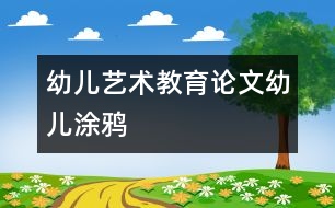 幼兒藝術教育論文：幼兒涂鴉