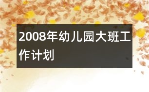 2008年幼兒園大班工作計劃