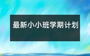 最新小小班學(xué)期計(jì)劃