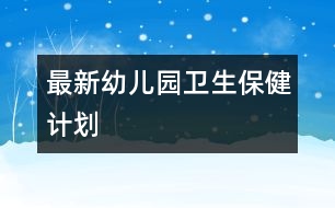最新幼兒園衛(wèi)生保健計劃
