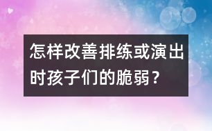 怎樣改善排練或演出時(shí)孩子們的脆弱？
