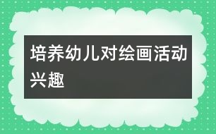 培養(yǎng)幼兒對繪畫活動(dòng)興趣