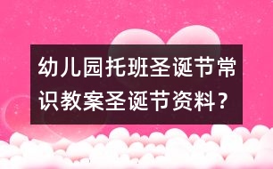 幼兒園托班圣誕節(jié)常識(shí)教案：圣誕節(jié)資料？