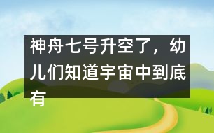 神舟七號(hào)升空了，幼兒們知道宇宙中到底有什么嗎？ [科普]