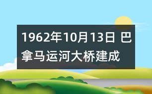 1962年10月13日 巴拿馬運(yùn)河大橋建成