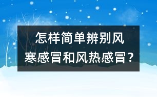    怎樣簡單辨別風(fēng)寒感冒和風(fēng)熱感冒？